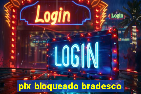 pix bloqueado bradesco